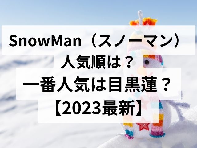 SnowMan（スノーマン）メンバー人気順は？一番人気は目黒蓮？【2023最新】
