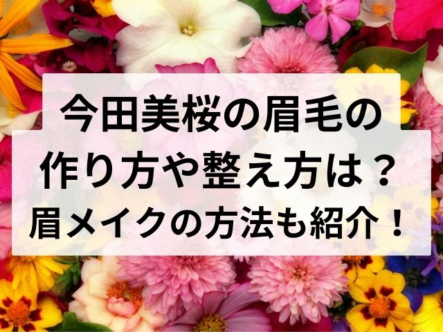 今田美桜の眉毛の作り方や整え方は？眉メイクの方法も紹介！