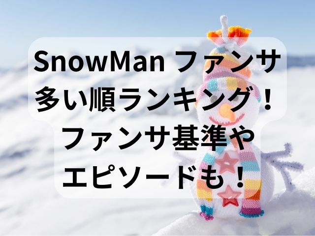 SnowMan ファンサ多い順ランキング！ファンサ基準やエピソードも！
