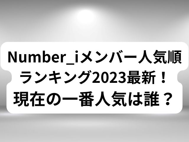 Number_iメンバー人気順ランキング2023最新！現在の一番人気は誰？
