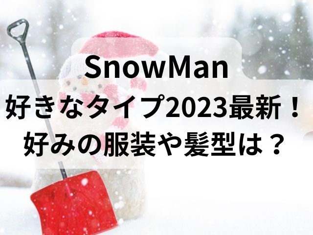 SnowMan好きなタイプ2023最新！好みの服装や髪型は？