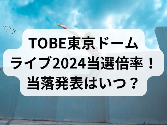 TOBE東京ドームライブ2024当選倍率！当落発表はいつ？