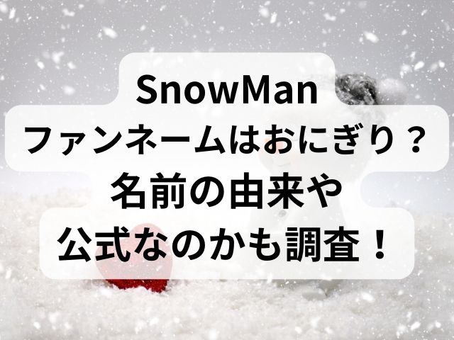 SnowManファンネームはおにぎり？名前の由来や公式なのかも紹介！